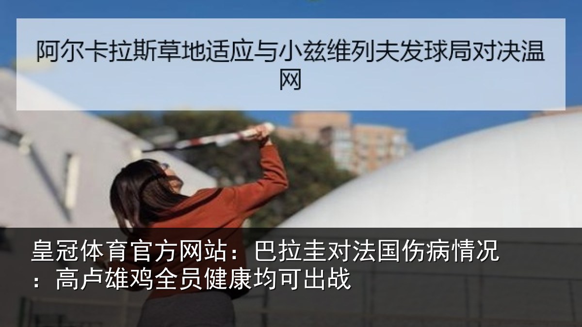皇冠体育官方网站：巴拉圭对法国伤病情况：高卢雄相关情况战