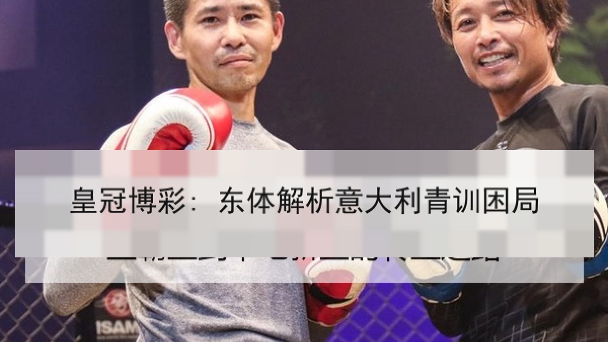 皇冠博彩: 东体解析意大利青训困局 皇冠博彩: 东体解析意大利青训困局