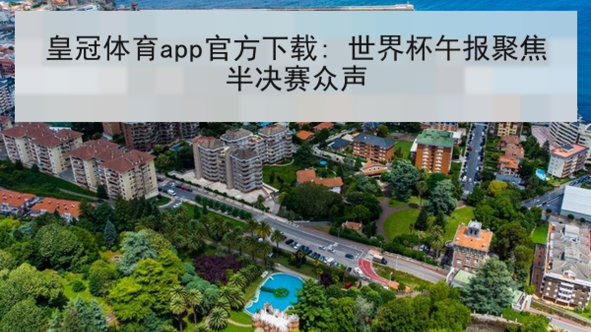 皇冠体育app官方下载: 世界杯午报聚焦半决赛众声 皇冠体育app官方下载: 世界杯午报聚焦半决赛众声
