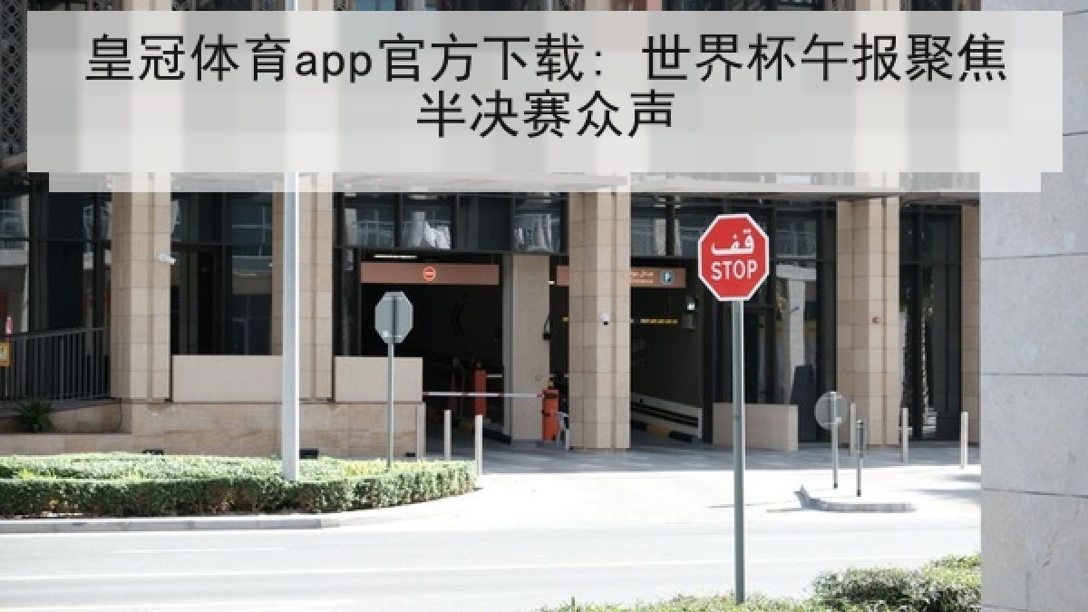 皇冠体育app官方下载: 世界杯午报聚焦半决赛众声 皇冠体育app官方下载: 世界杯午报聚焦半决赛众声